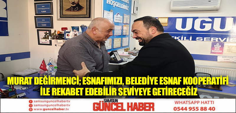 Murat Değirmenci; Esnafımızı, Belediye Esnaf Kooperatifi İle Rekabet Edebilir Seviyeye Getireceğiz