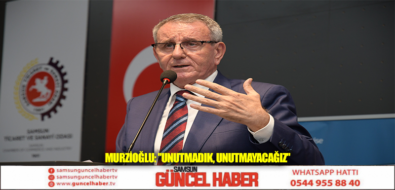 MURZİOĞLU: ''UNUTMADIK, UNUTMAYACAĞIZ''