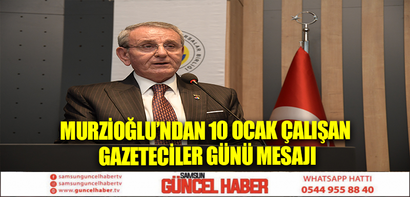 Murzioğlu’ndan 10 Ocak Çalışan Gazeteciler Günü mesajı