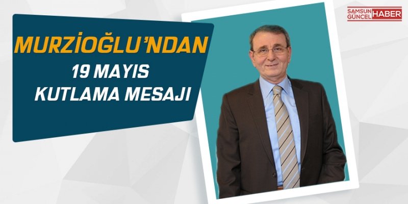 Murzioğlu’ndan 19 Mayıs kutlama mesajı