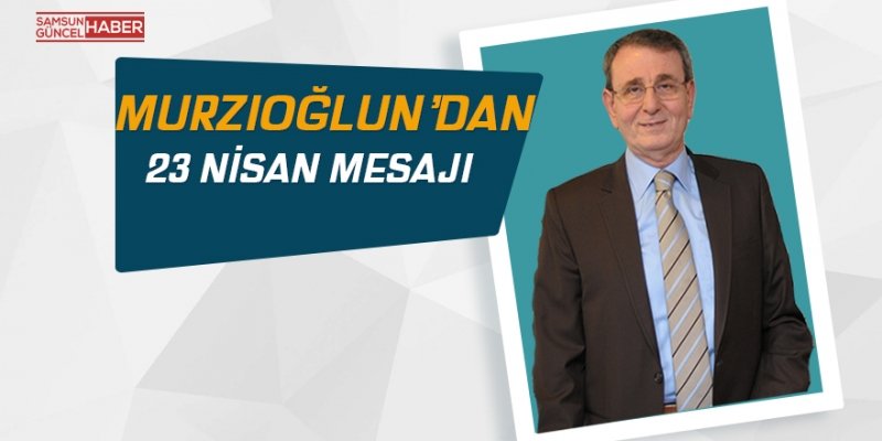 Murzioğlu’ndan 23 Nisan mesajı