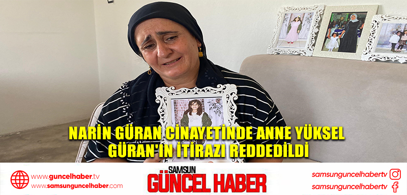 Narin Güran Cinayetinde Anne Yüksel Güran'ın İtirazı Reddedildi