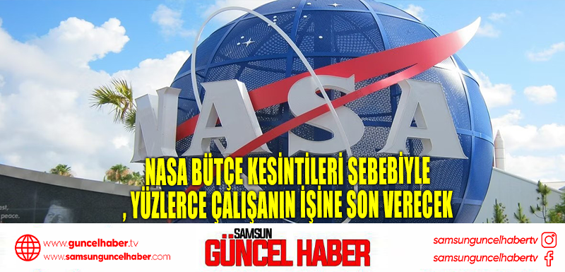 NASA bütçe kesintileri sebebiyle yüzlerce çalışanın işine son verecek