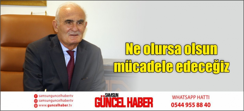 Ne olursa olsun mücadele edeceğiz