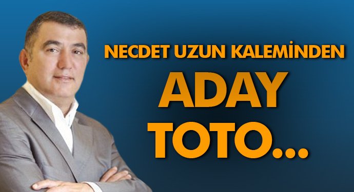 Necdet Uzun Yazdı:Aday Toto