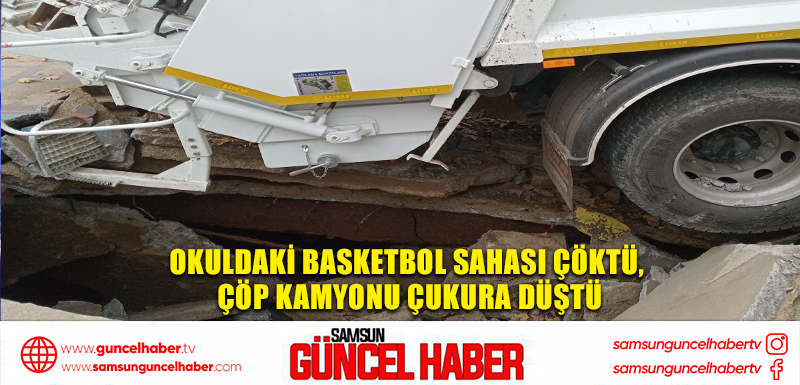 Okuldaki basketbol sahası çöktü, çöp kamyonu çukura düştü