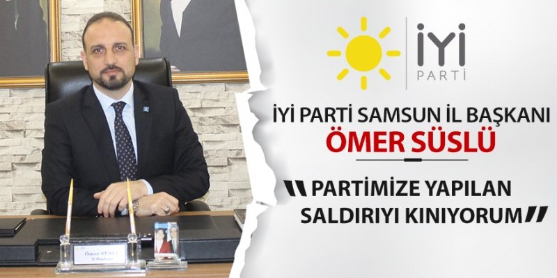 Ömer Süslü, “Partimize yapılan saldırıyı kınıyorum”