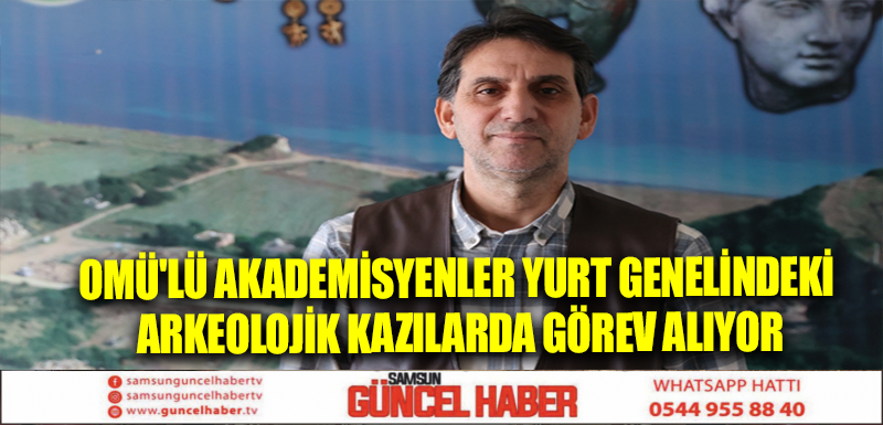 OMÜ'lü akademisyenler yurt genelindeki arkeolojik kazılarda görev alıyor