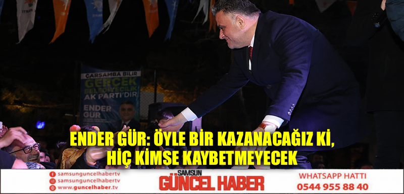 Ender Gür: Öyle bir kazanacağız ki, hiç kimse kaybetmeyecek