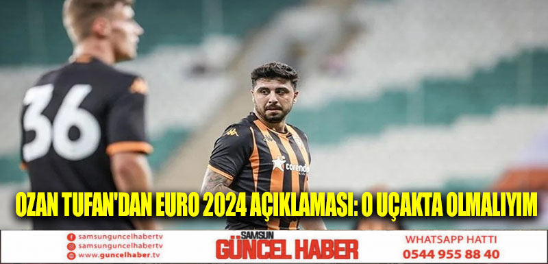 Ozan Tufan'dan EURO 2024 açıklaması: O uçakta olmalıyım