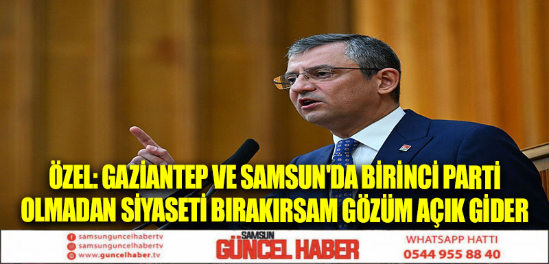 Özel: Gaziantep ve Samsun'da birinci parti olmadan siyaseti bırakırsam gözüm açık gider 