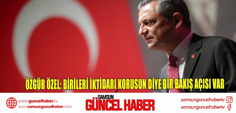 Özgür Özel: Birileri iktidarı korusun diye bir bakış açısı var