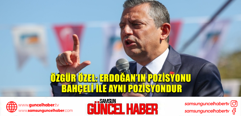 Özgür Özel: Erdoğan’ın pozisyonu Bahçeli ile aynı pozisyondur