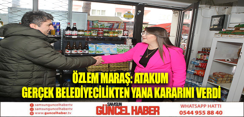 ÖZLEM MARAŞ: ATAKUM GERÇEK BELEDİYECİLİKTEN YANA KARARINI VERDİ