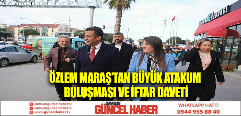 ÖZLEM MARAŞ’TAN BÜYÜK ATAKUM BULUŞMASI VE İFTAR DAVETİ