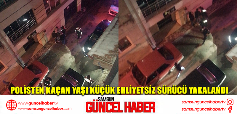 Polisten kaçan yaşı küçük ehliyetsiz sürücü yakalandı