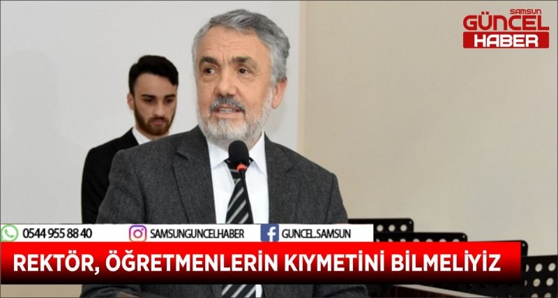 REKTÖR, ÖĞRETMENLERİN KIYMETİNİ BİLMELİYİZ