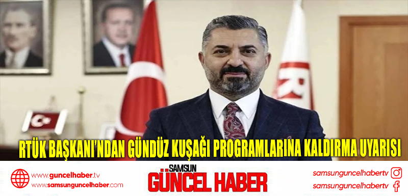 RTÜK Başkanı’ndan gündüz kuşağı programlarına kaldırma uyarısı