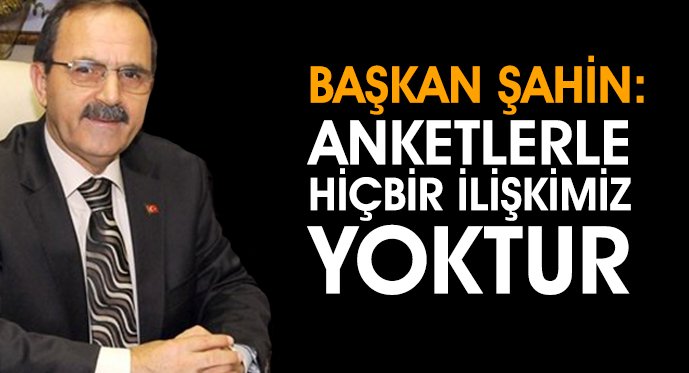 Şahin: Anketlerle hiçbir ilişkimiz yoktur 