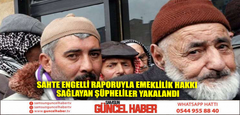 Sahte engelli raporuyla emeklilik hakkı sağlayan şüpheliler yakalandı