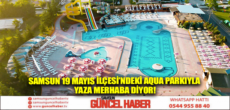 Samsun 19 Mayıs İlçesi’ndeki Aqua Parkıyla Yaza Merhaba Diyor!