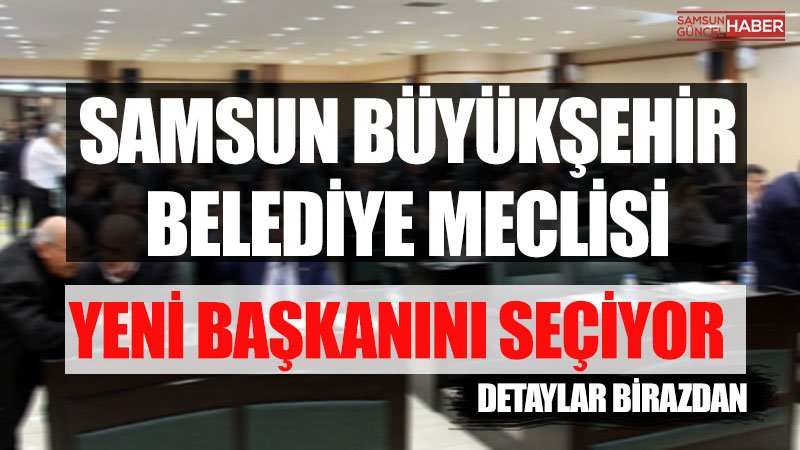 Samsun Büyükşehir Belediye Meclisi Yeni Başkanı 