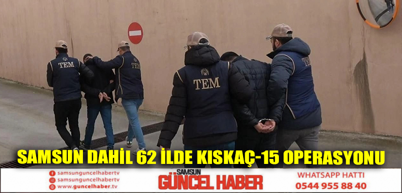 Samsun dahil 62 ilde KISKAÇ-15 operasyonu