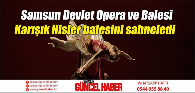 Samsun Devlet Opera ve Balesi Karışık Hisler balesini sahneledi