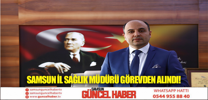 Samsun İl Sağlık Müdürü görevden alındı!