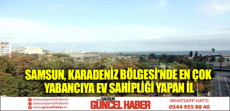 Samsun, Karadeniz Bölgesi'nde En Çok Yabancıya Ev Sahipliği Yapan İl