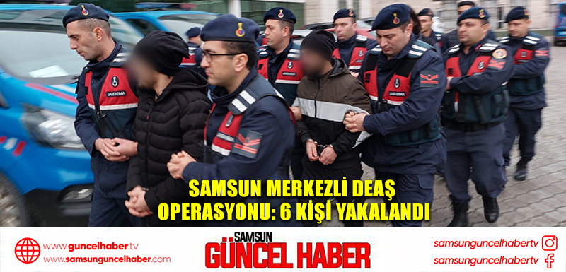 Samsun merkezli DEAŞ operasyonu: 6 kişi yakalandı