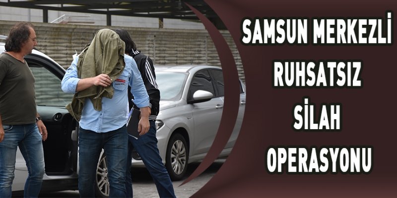 Samsun merkezli ruhsatsız silah operasyonu