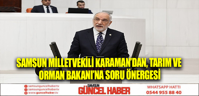 Samsun Milletvekili Karaman’dan, Tarım ve Orman Bakanı’na soru önergesi