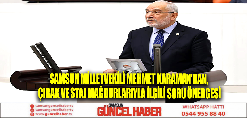 Samsun Milletvekili Mehmet Karaman’dan, Çırak ve Staj Mağdurlarıyla ilgili soru önergesi