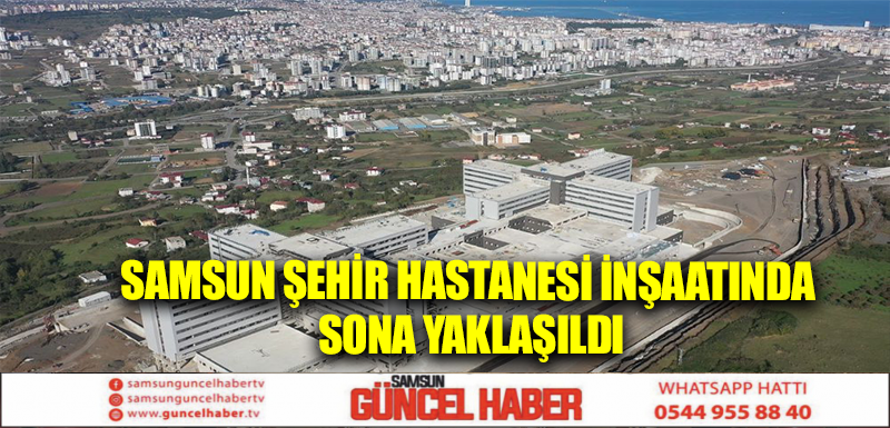 Samsun Şehir Hastanesi inşaatında sona yaklaşıldı