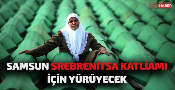 Samsun Srebrenitsa katliamına tepki için yürüyecek  