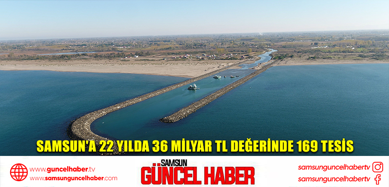 Samsun'a 22 yılda 36 milyar TL değerinde 169 tesis