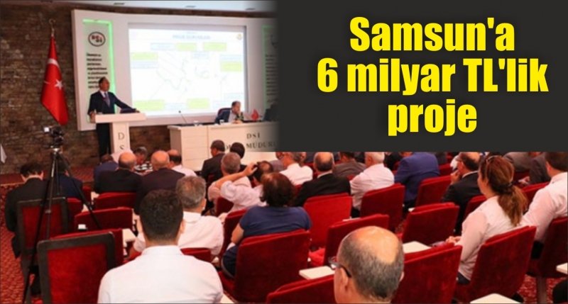 Samsun'a 6 milyar TL'lik proje