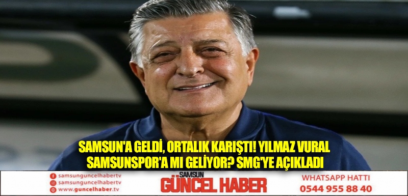 Samsun'a geldi, ortalık karıştı! Yılmaz Vural Samsunspor'a mı geliyor? SMG'ye açıkladı