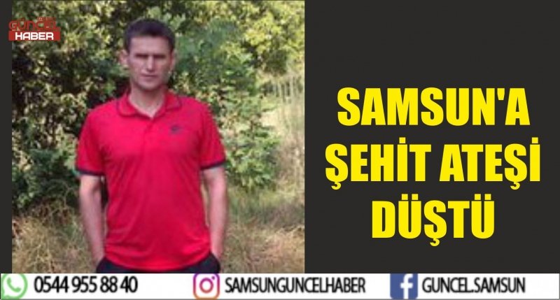 SAMSUN'A ŞEHİT ATEŞİ DÜŞTÜ