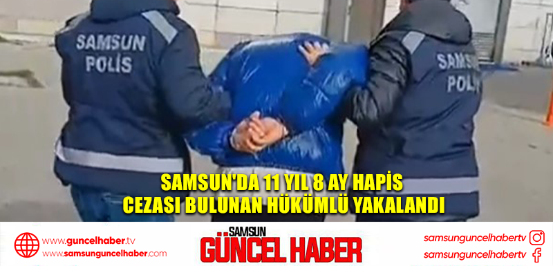 Samsun'da 11 yıl 8 ay hapis cezası bulunan hükümlü yakalandı