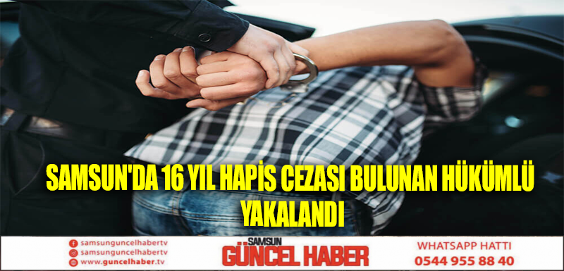 Samsun'da 16 yıl hapis cezası bulunan hükümlü yakalandı