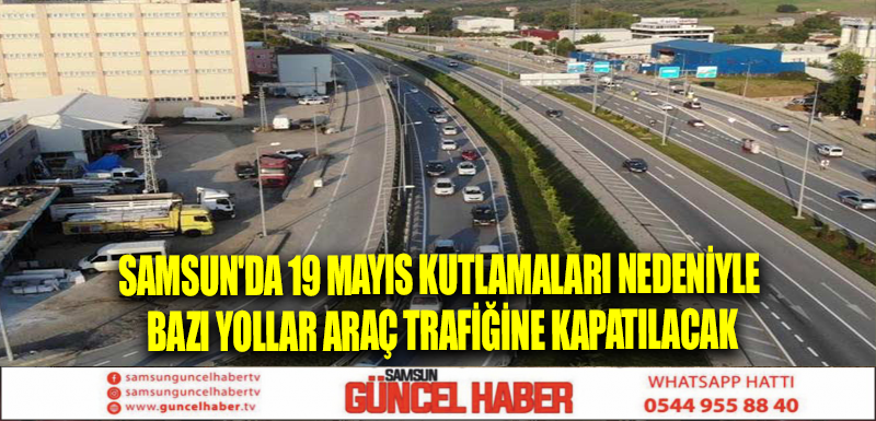 Samsun'da 19 Mayıs kutlamaları nedeniyle bazı yollar araç trafiğine kapatılacak