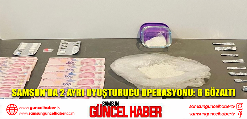 Samsun’da 2 ayrı uyuşturucu operasyonu: 6 gözaltı