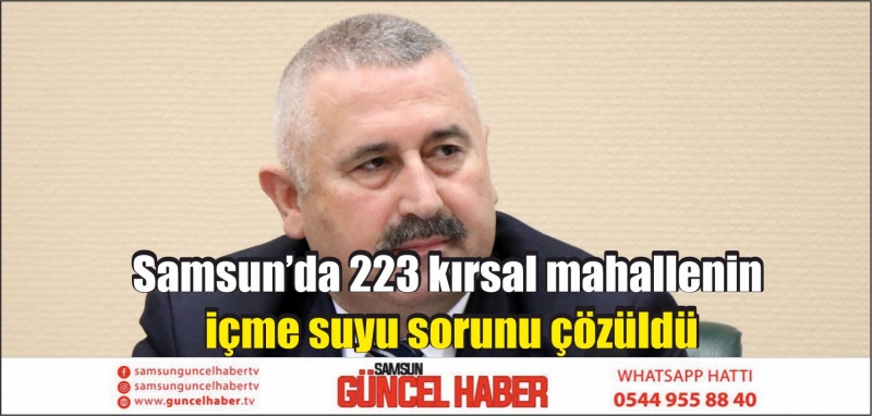 Samsun’da 223 kırsal mahallenin içme suyu sorunu çözüldü