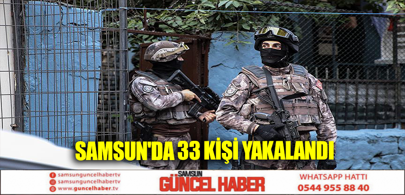 Samsun'da 33 kişi yakalandı