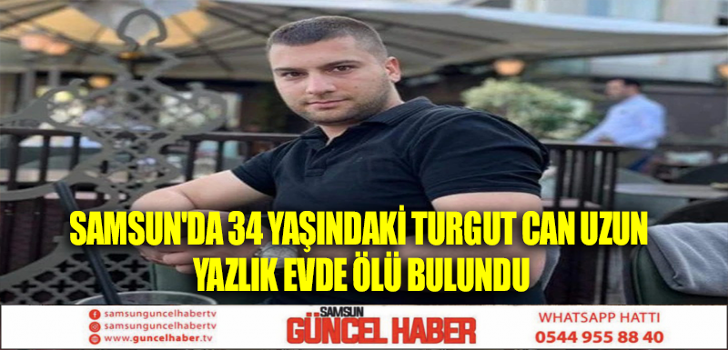 Samsun'da 34 yaşındaki Turgut Can Uzun yazlık evde ölü bulundu