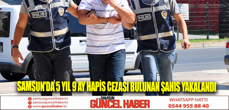 Samsun'da 5 yıl 9 ay hapis cezası bulunan şahıs yakalandı