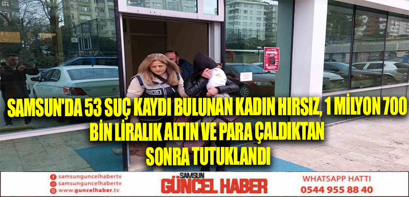 Samsun'da 53 suç kaydı bulunan kadın hırsız, 1 milyon 700 bin liralık altın ve para çaldıktan sonra tutuklandı