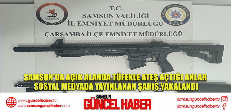 Samsun'da açık alanda tüfekle ateş açtığı anlar sosyal medyada yayınlanan şahıs yakalandı